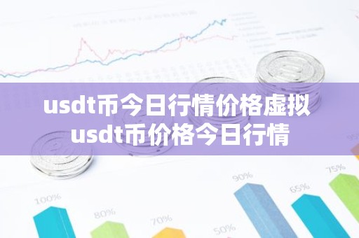 usdt币今日行情价格虚拟 usdt币价格今日行情