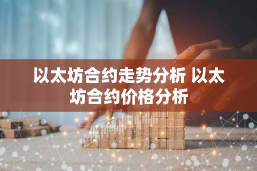 以太坊合约走势分析 以太坊合约价格分析