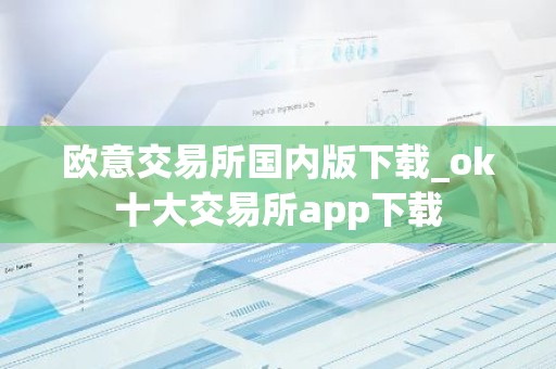 欧意交易所国内版下载_ok十大交易所app下载