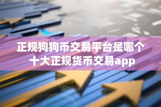 正规狗狗币交易平台是哪个 十大正规货币交易app