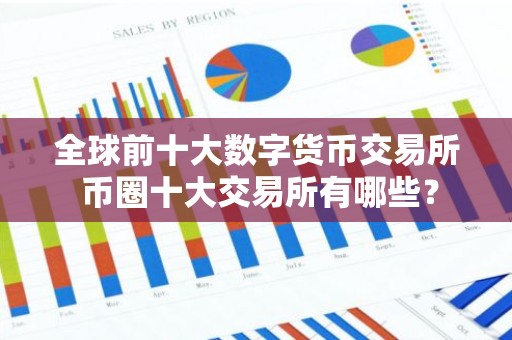 全球前十大数字货币交易所 币圈十大交易所有哪些？