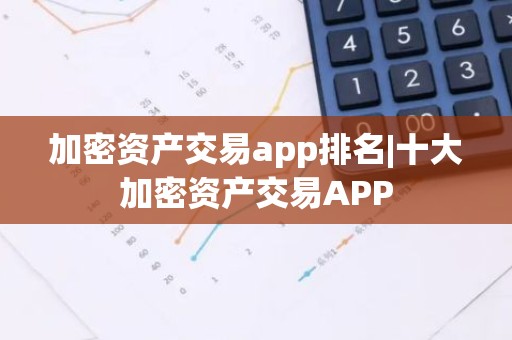 加密资产交易app排名|十大加密资产交易APP