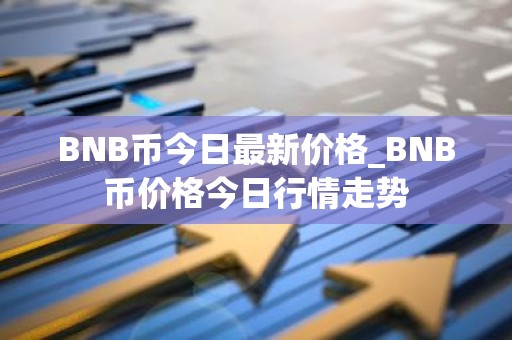 BNB币今日最新价格_BNB币价格今日行情走势