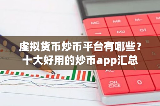 虚拟货币炒币平台有哪些？十大好用的炒币app汇总