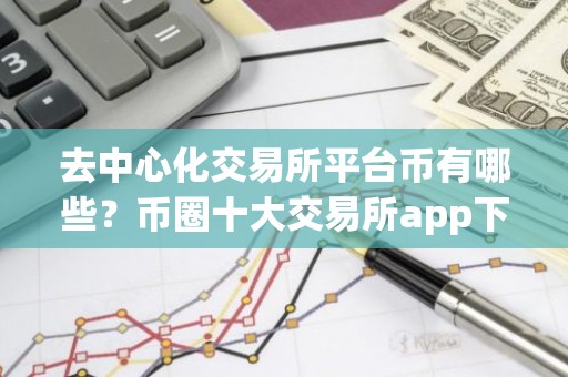 去中心化交易所平台币有哪些？币圈十大交易所app下载