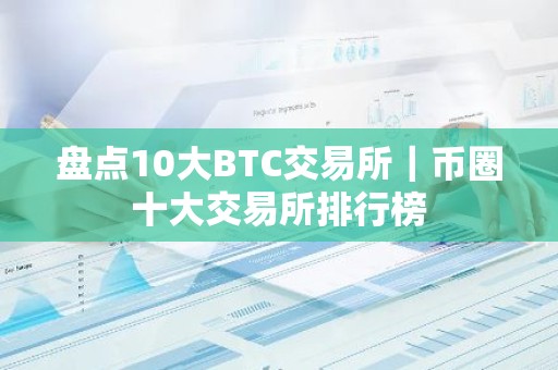 盘点10大BTC交易所｜币圈十大交易所排行榜