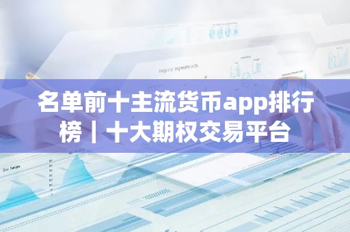名单前十主流货币app排行榜｜十大期权交易平台