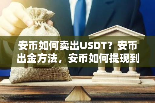 安币如何卖出USDT？安币出金方法，安币如何提现到微信支付宝？