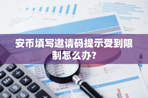 安币填写邀请码提示受到限制怎么办？