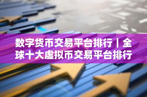 数字货币交易平台排行｜全球十大虚拟币交易平台排行榜
