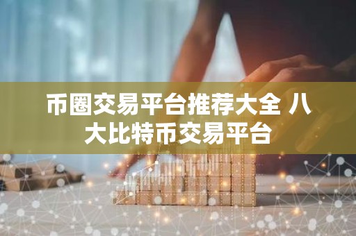 币圈交易平台推荐大全 八大比特币交易平台