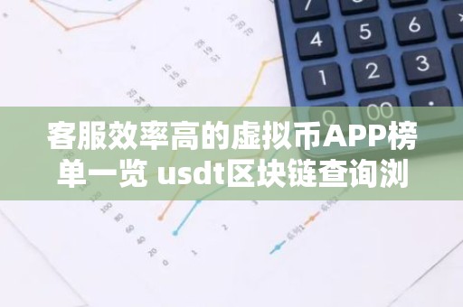 客服效率高的虚拟币APP榜单一览 usdt区块链查询浏览器
