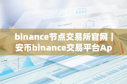 binance节点交易所官网｜安币binance交易平台App下载教程