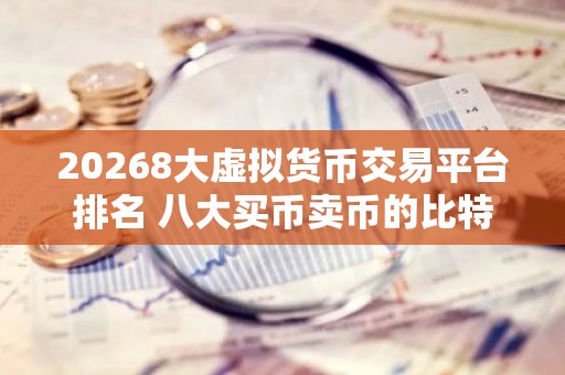20268大虚拟货币交易平台排名 八大买币卖币的比特币btc交易平台