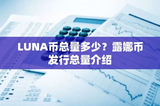 LUNA币总量多少？露娜币发行总量介绍