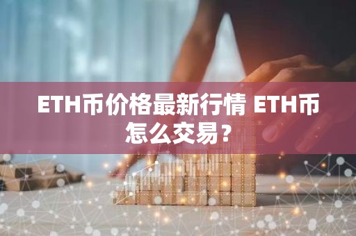 ETH币价格最新行情 ETH币怎么交易？