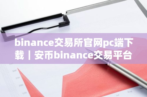 binance交易所官网pc端下载｜安币binance交易平台App下载教程