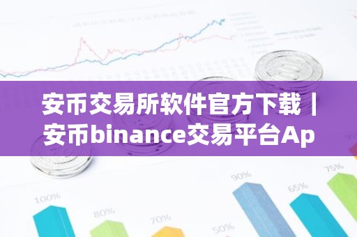 安币交易所软件官方下载｜安币binance交易平台App下载教程