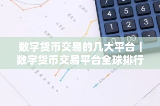数字货币交易的几大平台｜数字货币交易平台全球排行榜