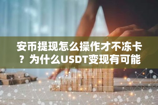 安币提现怎么操作才不冻卡？为什么USDT变现有可能冻银行卡？