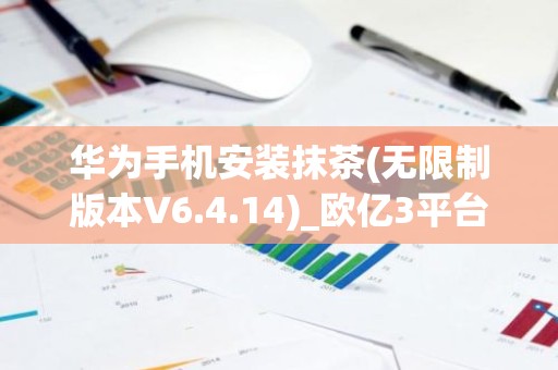 华为手机安装抹茶(无限制版本V6.4.14)_欧亿3平台指定登录链接