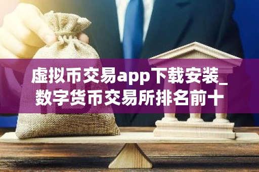 虚拟币交易app下载安装_数字货币交易所排名前十