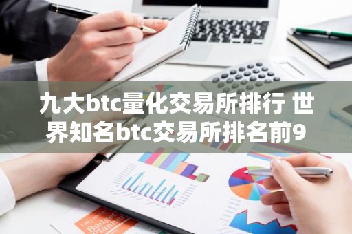 九大btc量化交易所排行 世界知名btc交易所排名前9