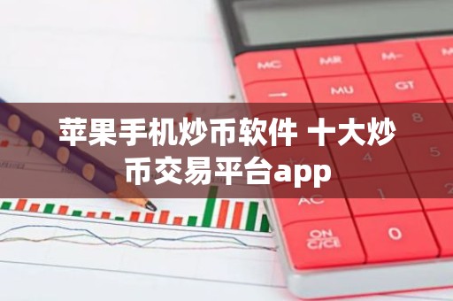 苹果手机炒币软件 十大炒币交易平台app