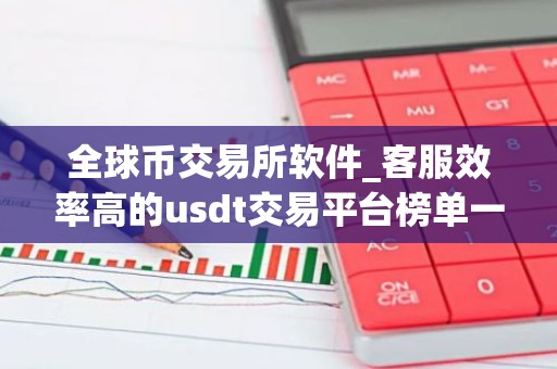 全球币交易所软件_客服效率高的usdt交易平台榜单一览