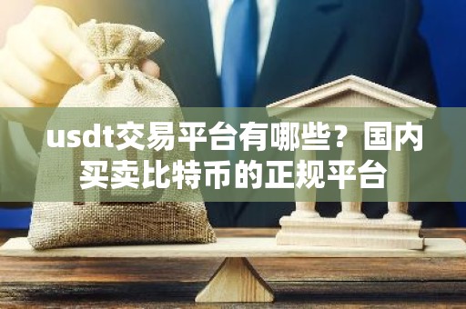 usdt交易平台有哪些？国内买卖比特币的正规平台