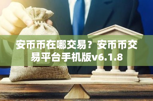 安币币在哪交易？安币币交易平台手机版v6.1.8