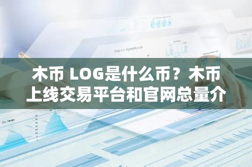木币 LOG是什么币？木币上线交易平台和官网总量介绍