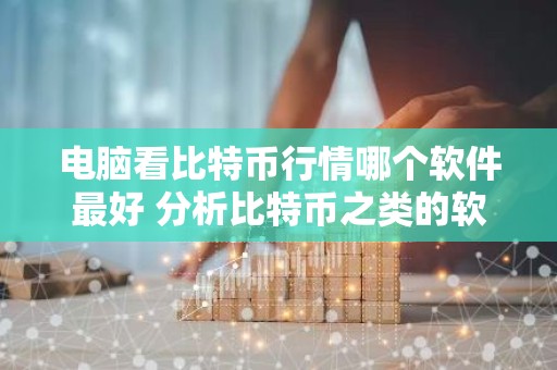 电脑看比特币行情哪个软件最好 分析比特币之类的软件