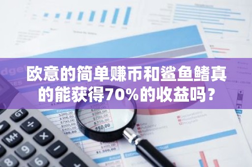 欧意的简单赚币和鲨鱼鳍真的能获得70%的收益吗？