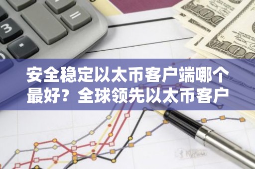 安全稳定以太币客户端哪个最好？全球领先以太币客户端榜单一览