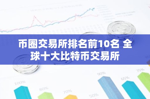 币圈交易所排名前10名 全球十大比特币交易所