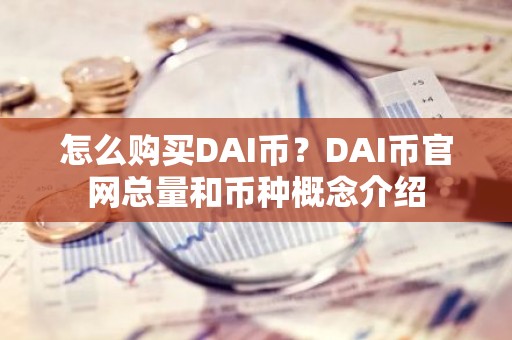怎么购买DAI币？DAI币官网总量和币种概念介绍