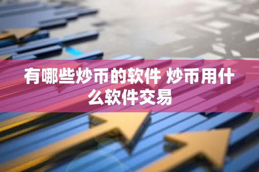 有哪些炒币的软件 炒币用什么软件交易