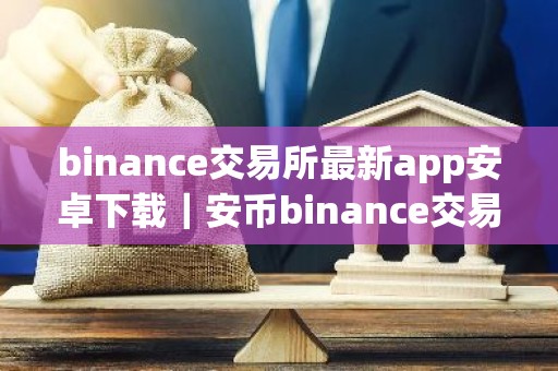binance交易所最新app安卓下载｜安币binance交易平台App下载教程