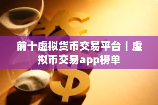 前十虚拟货币交易平台｜虚拟币交易app榜单