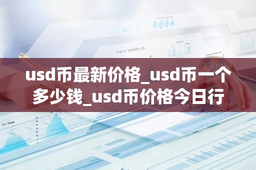 usd币最新价格_usd币一个多少钱_usd币价格今日行情