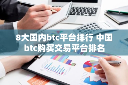 8大国内btc平台排行 中国btc购买交易平台排名