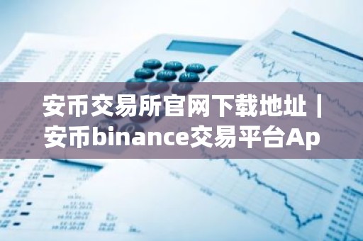安币交易所官网下载地址｜安币binance交易平台App下载教程