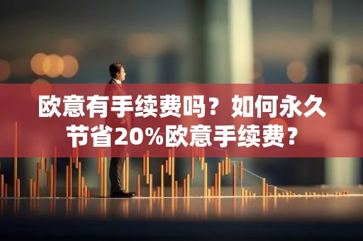欧意有手续费吗？如何永久节省20%欧意手续费？