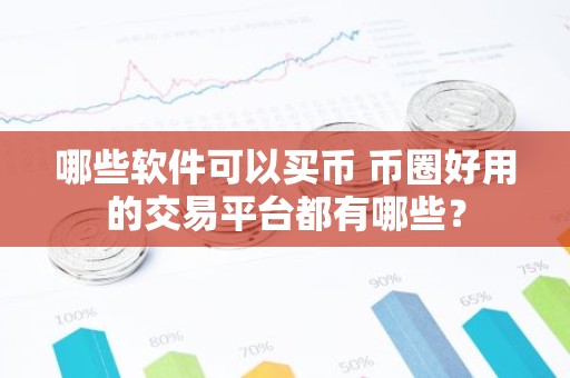 哪些软件可以买币 币圈好用的交易平台都有哪些？
