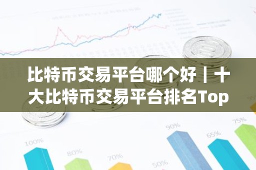 比特币交易平台哪个好｜十大比特币交易平台排名Top