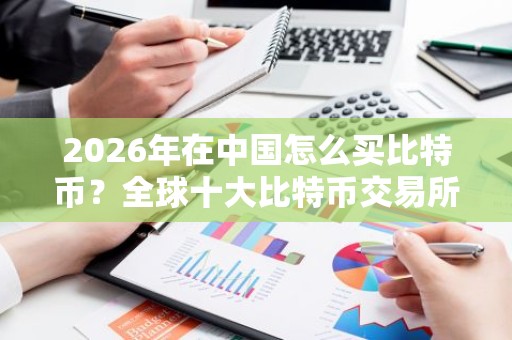 2026年在中国怎么买比特币？全球十大比特币交易所