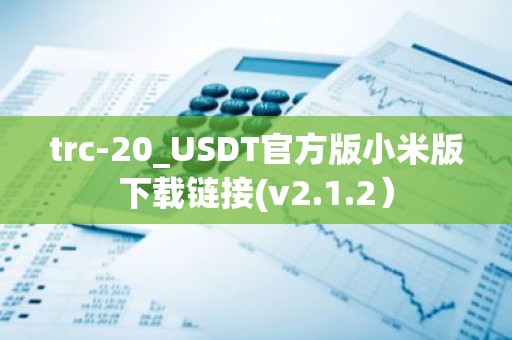 trc-20_USDT官方版小米版下载链接(v2.1.2）