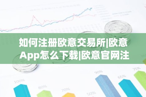 如何注册欧意交易所|欧意 App怎么下载|欧意官网注册教程