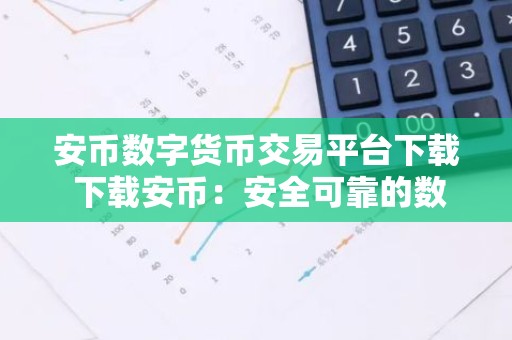 安币数字货币交易平台下载 下载安币：安全可靠的数字货币交易平台